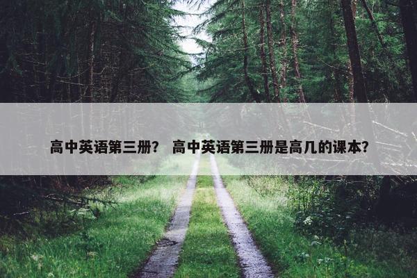 高中英语第三册？ 高中英语第三册是高几的课本？