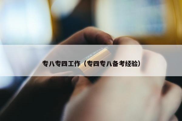 专八专四工作（专四专八备考经验）