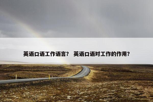 英语口语工作语言？ 英语口语对工作的作用？