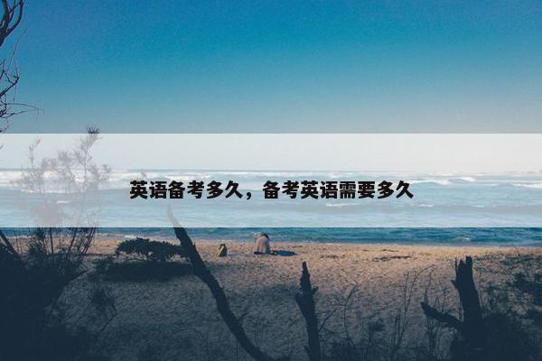 英语备考多久，备考英语需要多久
