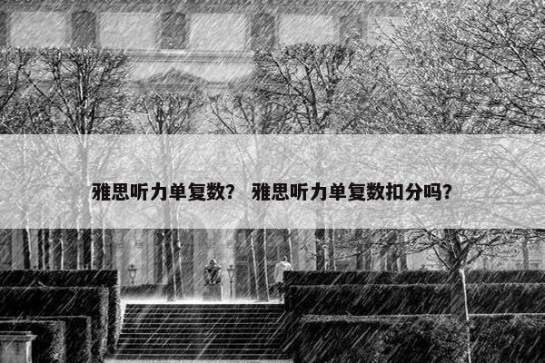 雅思听力单复数？ 雅思听力单复数扣分吗？