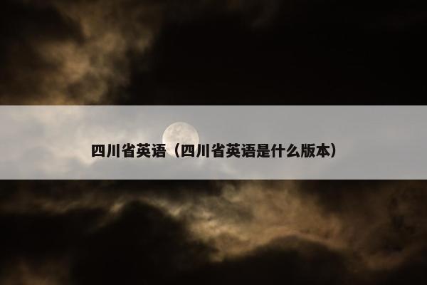 四川省英语（四川省英语是什么版本）