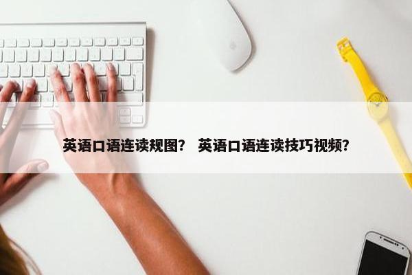 英语口语连读规图？ 英语口语连读技巧视频？
