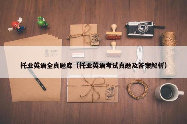 托业英语全真题库（托业英语考试真题及答案解析）