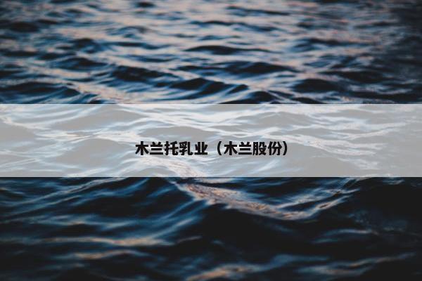 木兰托乳业（木兰股份）