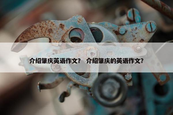 介绍肇庆英语作文？ 介绍肇庆的英语作文？
