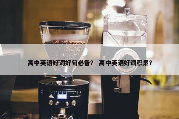 高中英语好词好句必备？ 高中英语好词积累？
