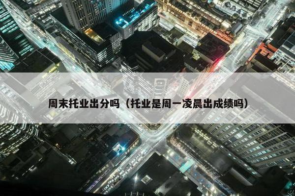 周末托业出分吗（托业是周一凌晨出成绩吗）