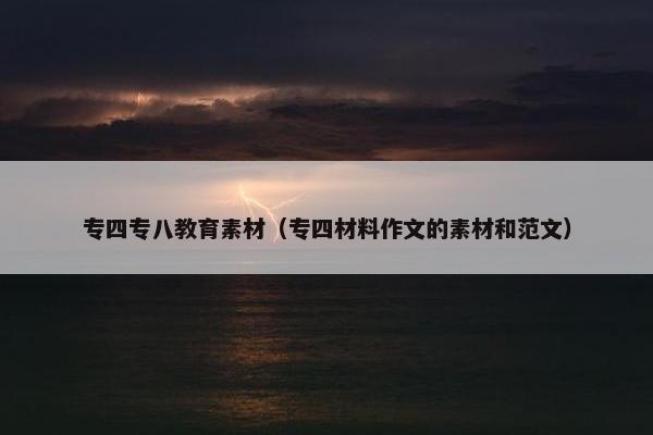 专四专八教育素材（专四材料作文的素材和范文）