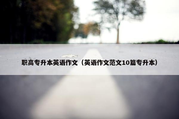 职高专升本英语作文（英语作文范文10篇专升本）