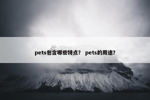 pets包含哪些特点？ pets的用途？