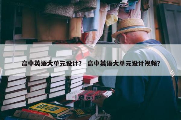 高中英语大单元设计？ 高中英语大单元设计视频？