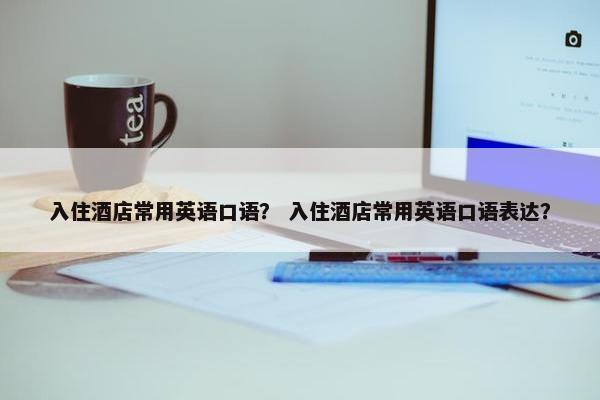 入住酒店常用英语口语？ 入住酒店常用英语口语表达？