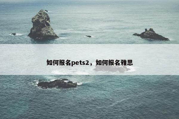 如何报名pets2，如何报名雅思