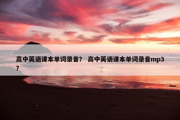 高中英语课本单词录音？ 高中英语课本单词录音mp3？