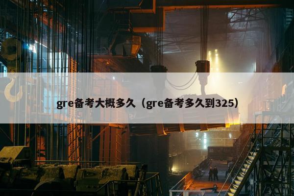 gre备考大概多久（gre备考多久到325）
