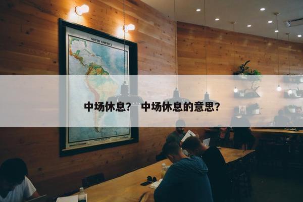 中场休息？ 中场休息的意思？