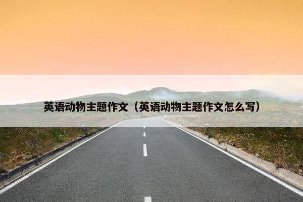 英语动物主题作文（英语动物主题作文怎么写）
