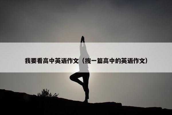 我要看高中英语作文（搜一篇高中的英语作文）