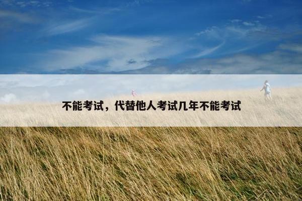 不能考试，代替他人考试几年不能考试