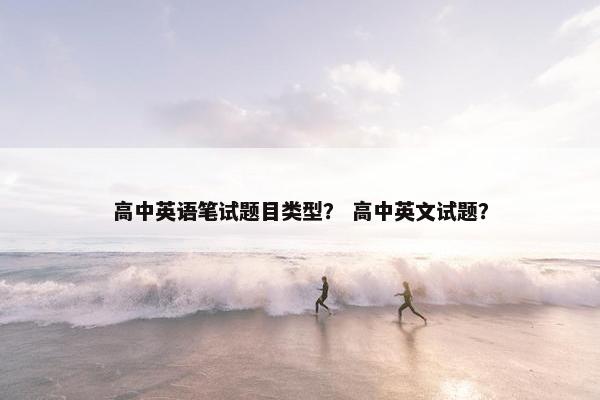 高中英语笔试题目类型？ 高中英文试题？