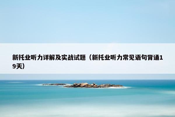 新托业听力详解及实战试题（新托业听力常见语句背诵19天）