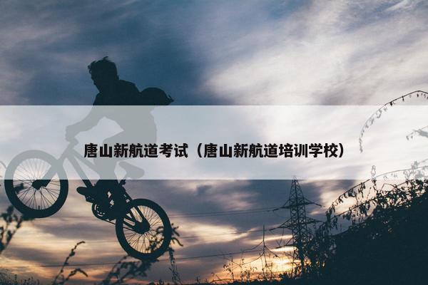 唐山新航道考试（唐山新航道培训学校）
