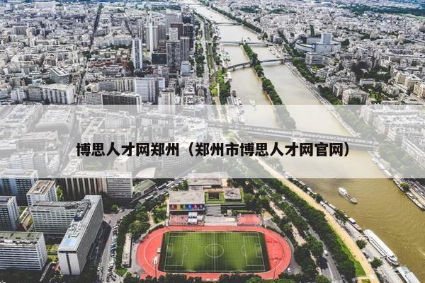 博思人才网郑州（郑州市博思人才网官网）