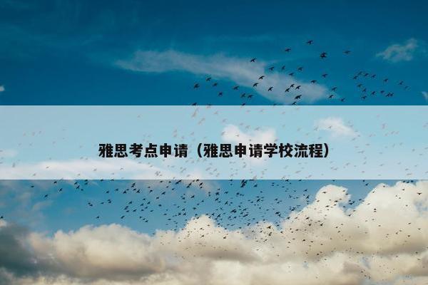 雅思考点申请（雅思申请学校流程）