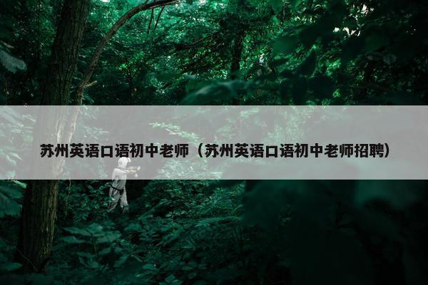 苏州英语口语初中老师（苏州英语口语初中老师招聘）