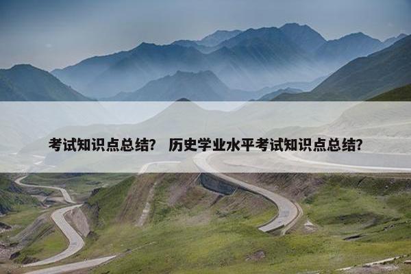考试知识点总结？ 历史学业水平考试知识点总结？