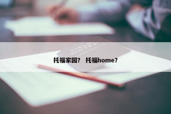 托福家园？ 托福home？