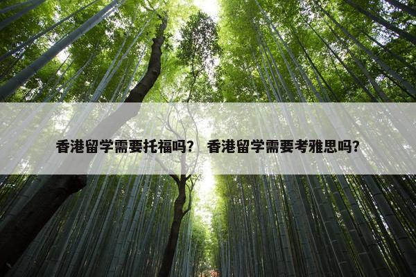 香港留学需要托福吗？ 香港留学需要考雅思吗？