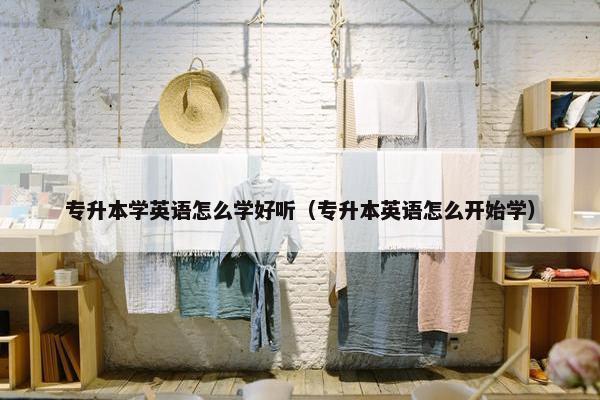 专升本学英语怎么学好听（专升本英语怎么开始学）