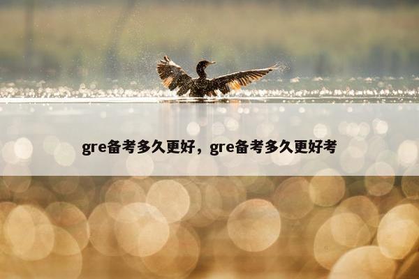 gre备考多久更好，gre备考多久更好考