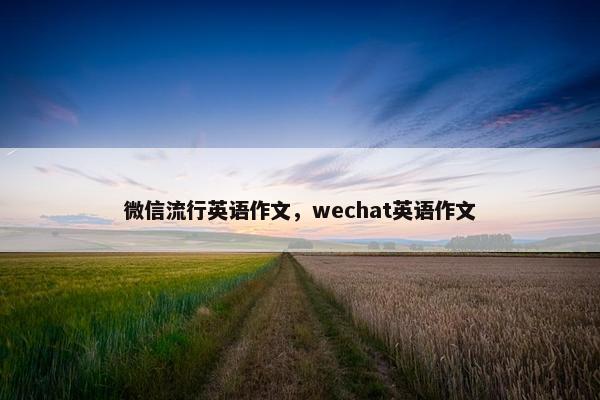 微信流行英语作文，wechat英语作文