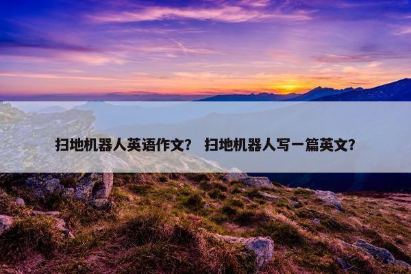 扫地机器人英语作文？ 扫地机器人写一篇英文？