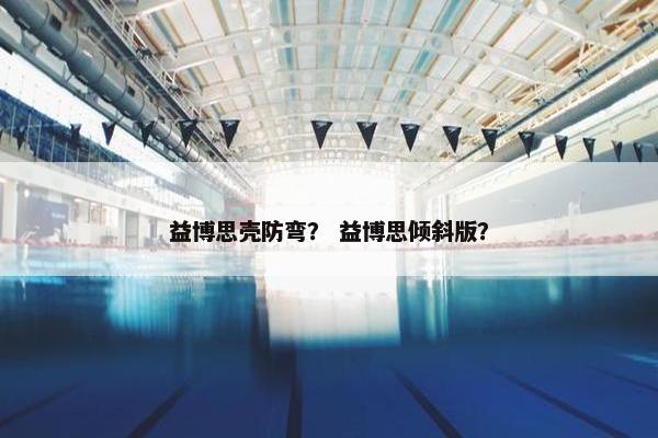 益博思壳防弯？ 益博思倾斜版？