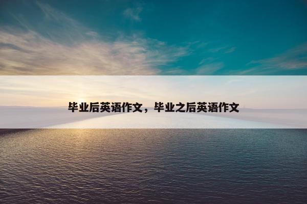毕业后英语作文，毕业之后英语作文