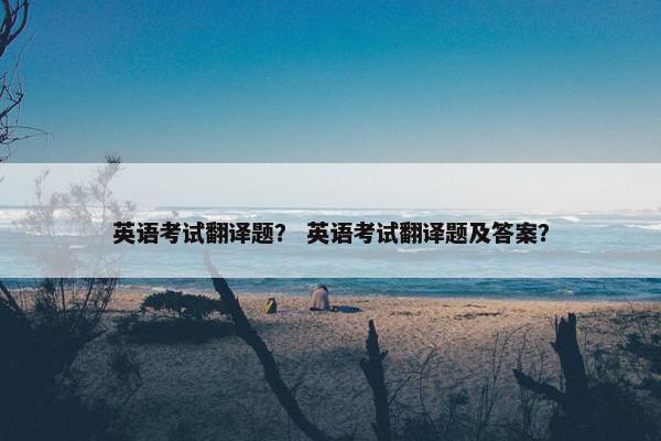 英语考试翻译题？ 英语考试翻译题及答案？