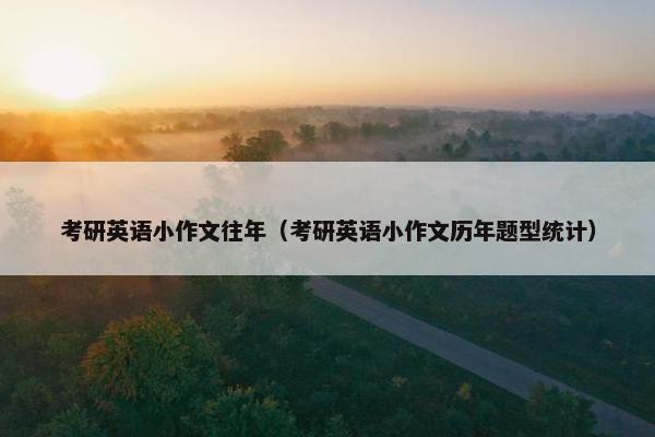 考研英语小作文往年（考研英语小作文历年题型统计）