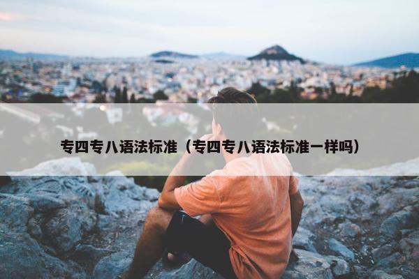 专四专八语法标准（专四专八语法标准一样吗）