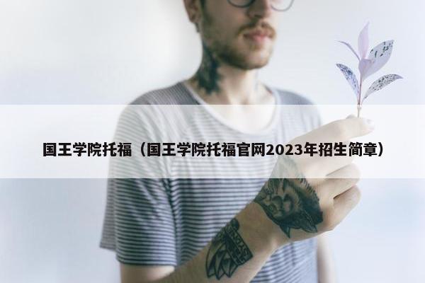 国王学院托福（国王学院托福官网2023年招生简章）