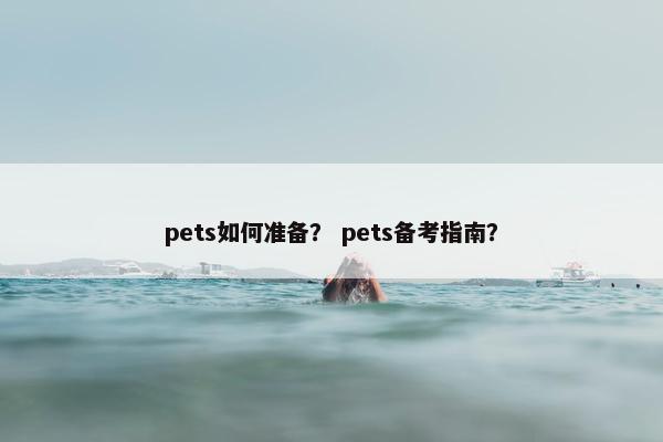pets如何准备？ pets备考指南？
