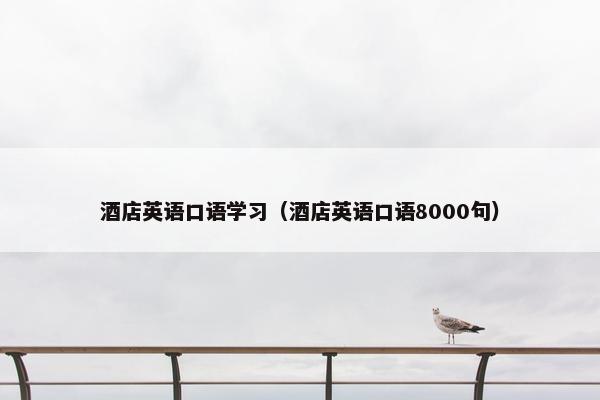 酒店英语口语学习（酒店英语口语8000句）
