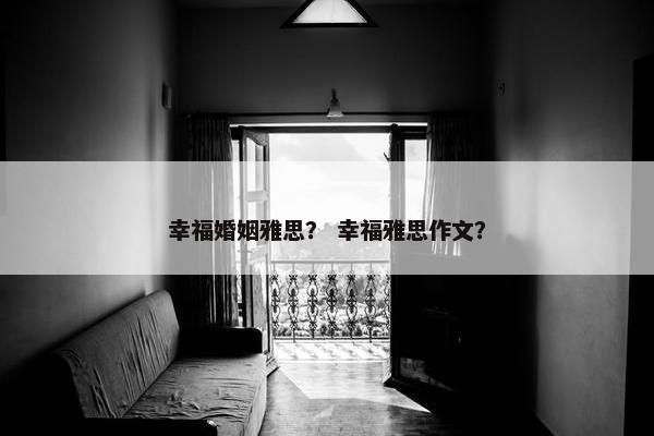 幸福婚姻雅思？ 幸福雅思作文？