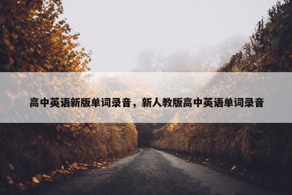 高中英语新版单词录音，新人教版高中英语单词录音