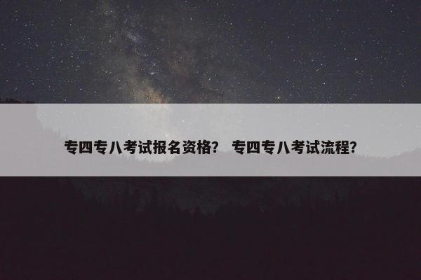 专四专八考试报名资格？ 专四专八考试流程？