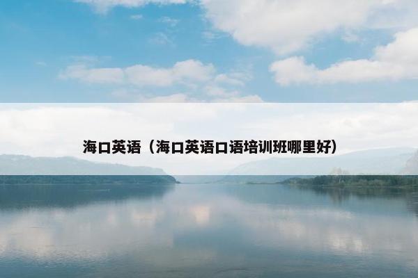 海口英语（海口英语口语培训班哪里好）