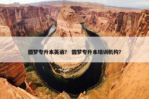 圆梦专升本英语？ 圆梦专升本培训机构？